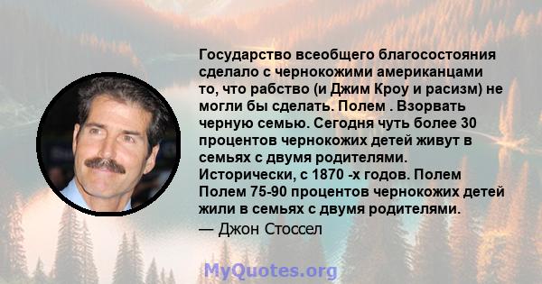 Государство всеобщего благосостояния сделало с чернокожими американцами то, что рабство (и Джим Кроу и расизм) не могли бы сделать. Полем . Взорвать черную семью. Сегодня чуть более 30 процентов чернокожих детей живут в 