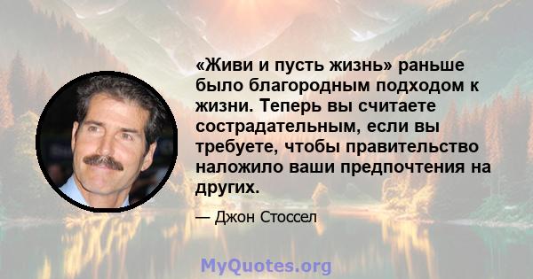 «Живи и пусть жизнь» раньше было благородным подходом к жизни. Теперь вы считаете сострадательным, если вы требуете, чтобы правительство наложило ваши предпочтения на других.