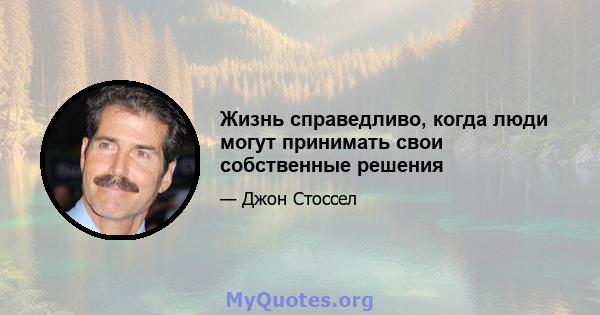 Жизнь справедливо, когда люди могут принимать свои собственные решения