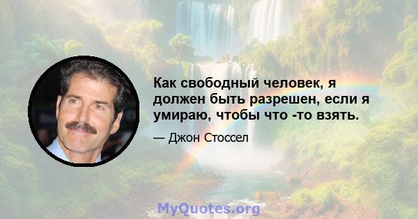 Как свободный человек, я должен быть разрешен, если я умираю, чтобы что -то взять.