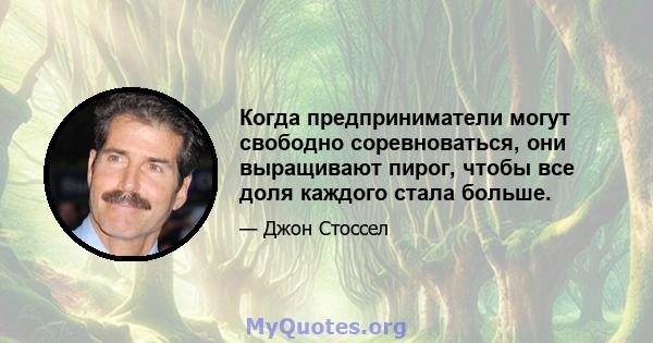 Когда предприниматели могут свободно соревноваться, они выращивают пирог, чтобы все доля каждого стала больше.