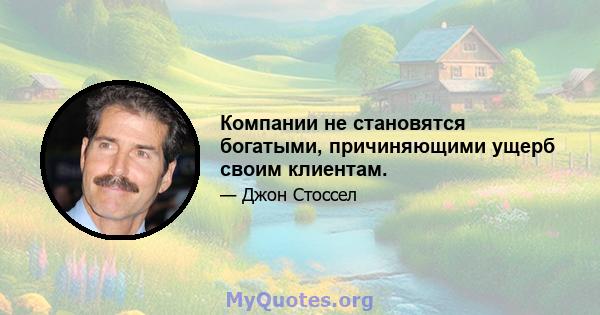 Компании не становятся богатыми, причиняющими ущерб своим клиентам.