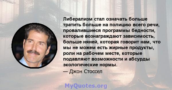 Либерализм стал означать больше тратить больше на полицию всего речи, провалившиеся программы бедности, которые вознаграждают зависимость, больше няней, которая говорит нам, что мы не можем есть жирные продукты, роли на 