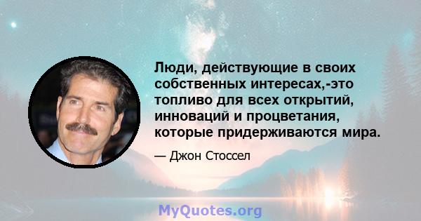 Люди, действующие в своих собственных интересах,-это топливо для всех открытий, инноваций и процветания, которые придерживаются мира.