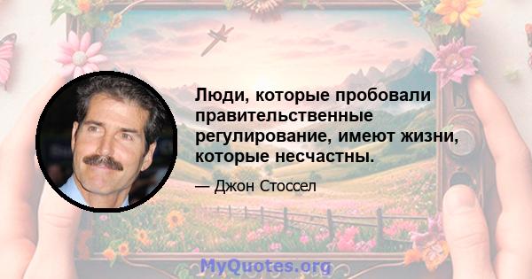 Люди, которые пробовали правительственные регулирование, имеют жизни, которые несчастны.