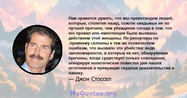 Нам нравится думать, что мы превосходим людей, которые, столетия назад, сожгли «ведьмы» не по лучшей причине, чем убеждение соседа в том, что его провал или импотенция были вызваны действием этой женщины. Но репортеры