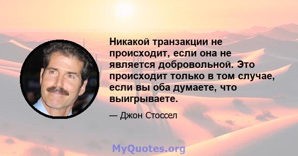 Никакой транзакции не происходит, если она не является добровольной. Это происходит только в том случае, если вы оба думаете, что выигрываете.