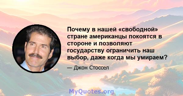 Почему в нашей «свободной» стране американцы покоятся в стороне и позволяют государству ограничить наш выбор, даже когда мы умираем?