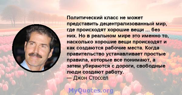 Политический класс не может представить децентрализованный мир, где происходят хорошие вещи ... без них. Но в реальном мире это именно то, насколько хорошие вещи происходят и как создаются рабочие места. Когда