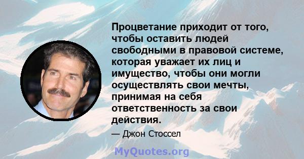 Процветание приходит от того, чтобы оставить людей свободными в правовой системе, которая уважает их лиц и имущество, чтобы они могли осуществлять свои мечты, принимая на себя ответственность за свои действия.