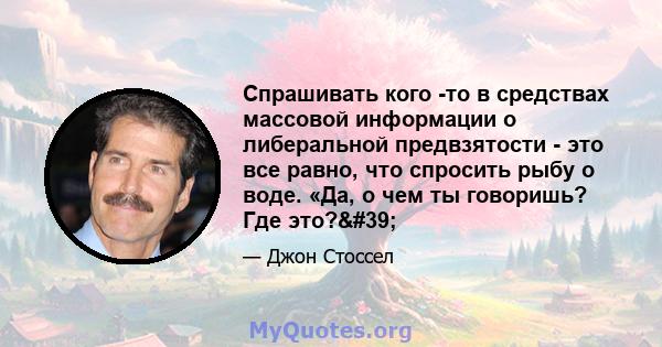 Спрашивать кого -то в средствах массовой информации о либеральной предвзятости - это все равно, что спросить рыбу о воде. «Да, о чем ты говоришь? Где это?'