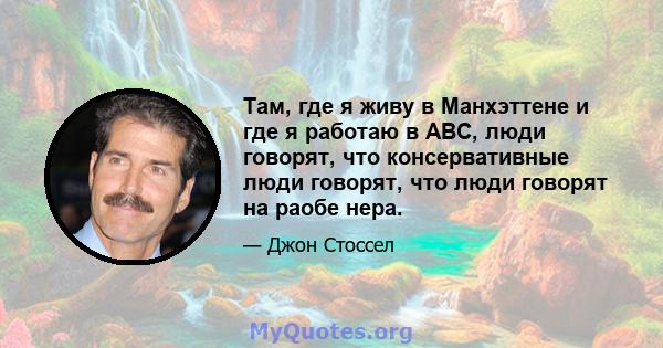 Там, где я живу в Манхэттене и где я работаю в ABC, люди говорят, что консервативные люди говорят, что люди говорят на раобе нера.