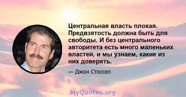 Центральная власть плохая. Предвзятость должна быть для свободы. И без центрального авторитета есть много маленьких властей, и мы узнаем, какие из них доверять.