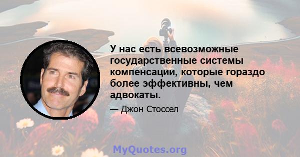 У нас есть всевозможные государственные системы компенсации, которые гораздо более эффективны, чем адвокаты.