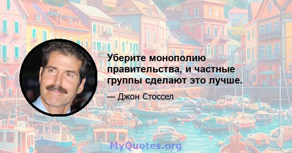 Уберите монополию правительства, и частные группы сделают это лучше.