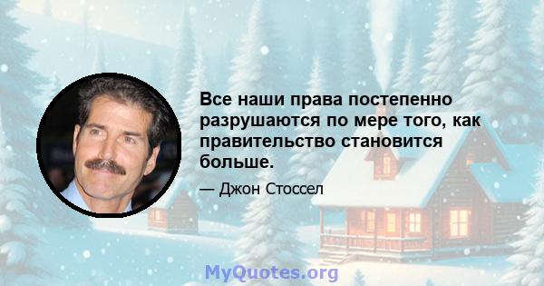 Все наши права постепенно разрушаются по мере того, как правительство становится больше.