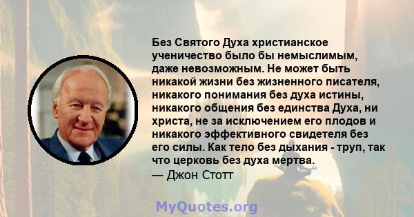 Без Святого Духа христианское ученичество было бы немыслимым, даже невозможным. Не может быть никакой жизни без жизненного писателя, никакого понимания без духа истины, никакого общения без единства Духа, ни христа, не