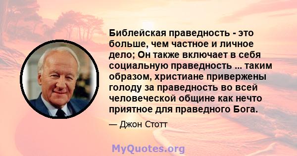 Библейская праведность - это больше, чем частное и личное дело; Он также включает в себя социальную праведность ... таким образом, христиане привержены голоду за праведность во всей человеческой общине как нечто