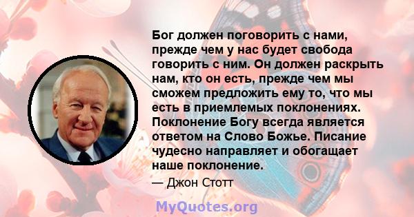 Бог должен поговорить с нами, прежде чем у нас будет свобода говорить с ним. Он должен раскрыть нам, кто он есть, прежде чем мы сможем предложить ему то, что мы есть в приемлемых поклонениях. Поклонение Богу всегда