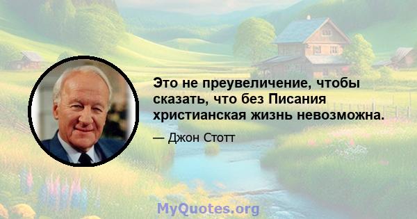 Это не преувеличение, чтобы сказать, что без Писания христианская жизнь невозможна.