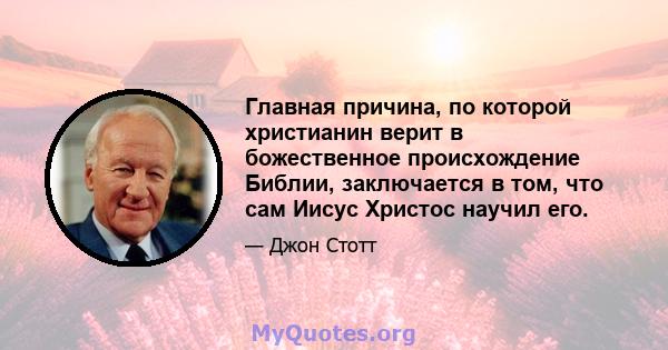 Главная причина, по которой христианин верит в божественное происхождение Библии, заключается в том, что сам Иисус Христос научил его.