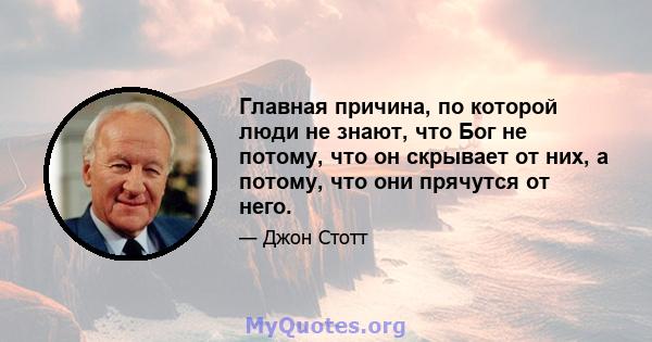 Главная причина, по которой люди не знают, что Бог не потому, что он скрывает от них, а потому, что они прячутся от него.