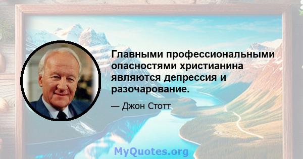 Главными профессиональными опасностями христианина являются депрессия и разочарование.