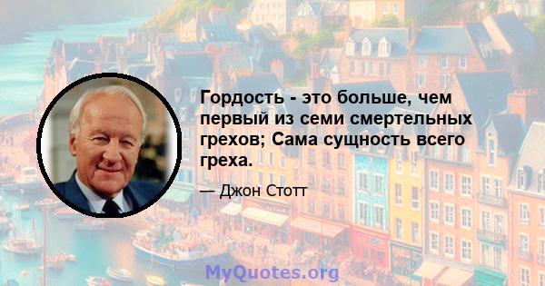 Гордость - это больше, чем первый из семи смертельных грехов; Сама сущность всего греха.