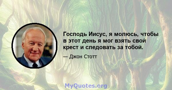 Господь Иисус, я молюсь, чтобы в этот день я мог взять свой крест и следовать за тобой.