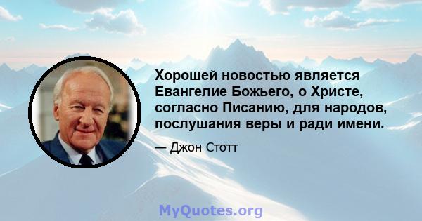 Хорошей новостью является Евангелие Божьего, о Христе, согласно Писанию, для народов, послушания веры и ради имени.