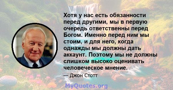 Хотя у нас есть обязанности перед другими, мы в первую очередь ответственны перед Богом. Именно перед ним мы стоим, и для него, когда однажды мы должны дать аккаунт. Поэтому мы не должны слишком высоко оценивать