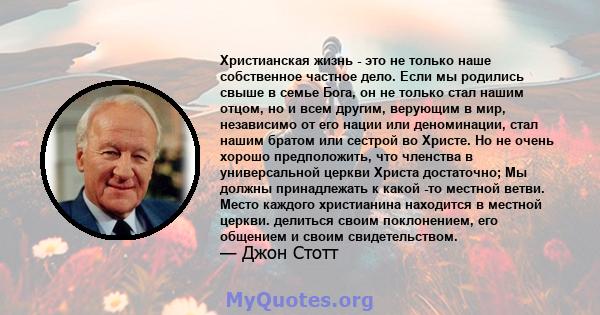 Христианская жизнь - это не только наше собственное частное дело. Если мы родились свыше в семье Бога, он не только стал нашим отцом, но и всем другим, верующим в мир, независимо от его нации или деноминации, стал нашим 