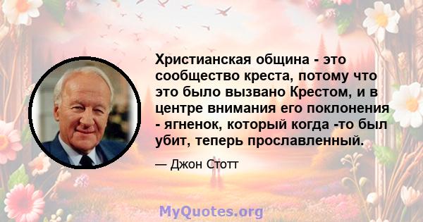 Христианская община - это сообщество креста, потому что это было вызвано Крестом, и в центре внимания его поклонения - ягненок, который когда -то был убит, теперь прославленный.