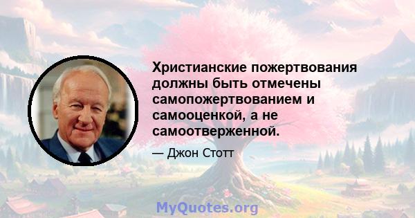 Христианские пожертвования должны быть отмечены самопожертвованием и самооценкой, а не самоотверженной.