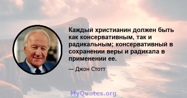 Каждый христианин должен быть как консервативным, так и радикальным; консервативный в сохранении веры и радикала в применении ее.