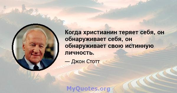 Когда христианин теряет себя, он обнаруживает себя, он обнаруживает свою истинную личность.