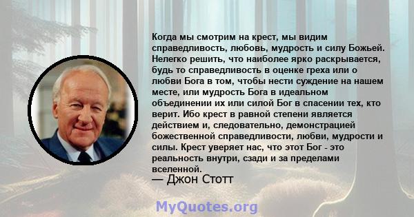 Когда мы смотрим на крест, мы видим справедливость, любовь, мудрость и силу Божьей. Нелегко решить, что наиболее ярко раскрывается, будь то справедливость в оценке греха или о любви Бога в том, чтобы нести суждение на