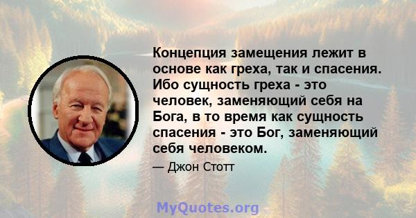 Концепция замещения лежит в основе как греха, так и спасения. Ибо сущность греха - это человек, заменяющий себя на Бога, в то время как сущность спасения - это Бог, заменяющий себя человеком.