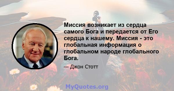 Миссия возникает из сердца самого Бога и передается от Его сердца к нашему. Миссия - это глобальная информация о глобальном народе глобального Бога.