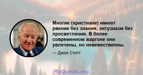 Многие (христиане) имеют рвение без знания, энтузиазм без просветления. В более современном жаргоне они увлечены, но невежественны.