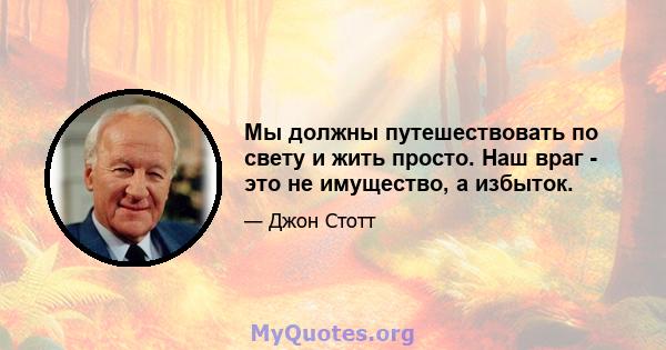 Мы должны путешествовать по свету и жить просто. Наш враг - это не имущество, а избыток.