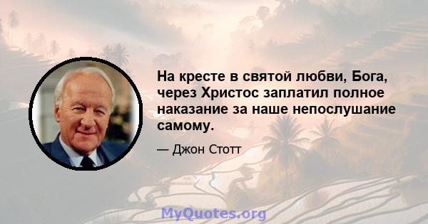 На кресте в святой любви, Бога, через Христос заплатил полное наказание за наше непослушание самому.