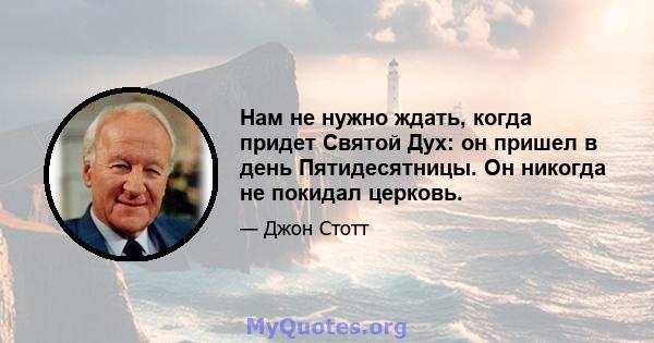 Нам не нужно ждать, когда придет Святой Дух: он пришел в день Пятидесятницы. Он никогда не покидал церковь.