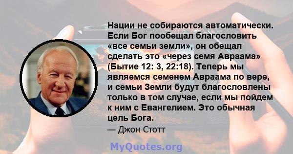 Нации не собираются автоматически. Если Бог пообещал благословить «все семьи земли», он обещал сделать это «через семя Авраама» (Бытие 12: 3, 22:18). Теперь мы являемся семенем Авраама по вере, и семьи Земли будут