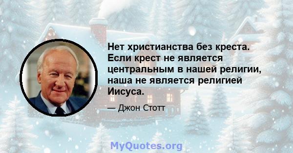 Нет христианства без креста. Если крест не является центральным в нашей религии, наша не является религией Иисуса.