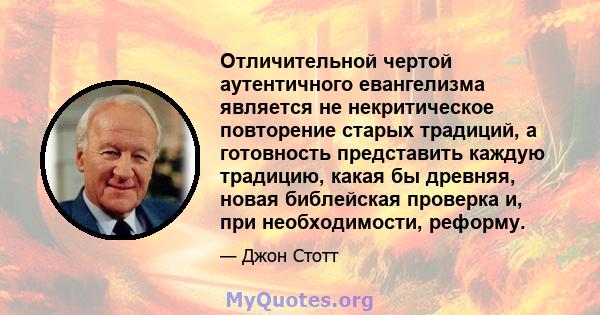 Отличительной чертой аутентичного евангелизма является не некритическое повторение старых традиций, а готовность представить каждую традицию, какая бы древняя, новая библейская проверка и, при необходимости, реформу.