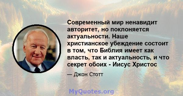 Современный мир ненавидит авторитет, но поклоняется актуальности. Наше христианское убеждение состоит в том, что Библия имеет как власть, так и актуальность, и что секрет обоих - Иисус Христос