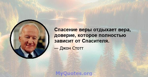 Спасение веры отдыхает вера, доверие, которое полностью зависит от Спасителя.