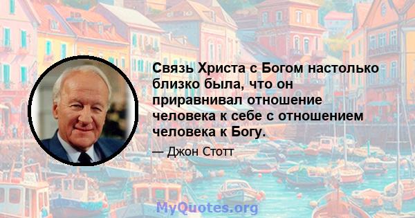 Связь Христа с Богом настолько близко была, что он приравнивал отношение человека к себе с отношением человека к Богу.