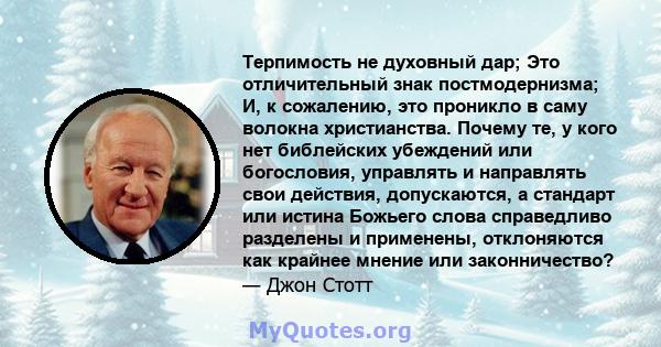 Терпимость не духовный дар; Это отличительный знак постмодернизма; И, к сожалению, это проникло в саму волокна христианства. Почему те, у кого нет библейских убеждений или богословия, управлять и направлять свои